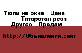 Тюли на окна › Цена ­ 2 000 - Татарстан респ. Другое » Продам   